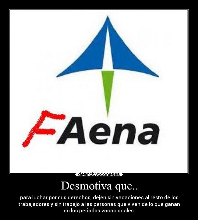 Desmotiva que.. - para luchar por sus derechos, dejen sin vacaciones al resto de los
trabajadores y sin trabajo a las personas que viven de lo que ganan
en los periodos vacacionales.