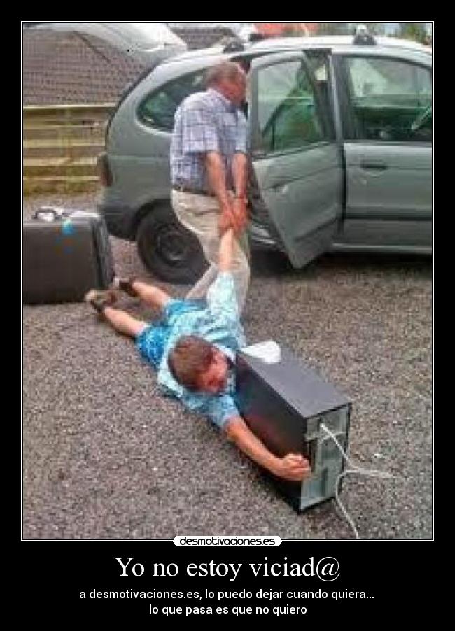 Yo no estoy viciad@ - a desmotivaciones.es, lo puedo dejar cuando quiera...
lo que pasa es que no quiero