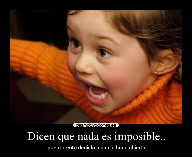 Dicen que nada es imposible.. - 