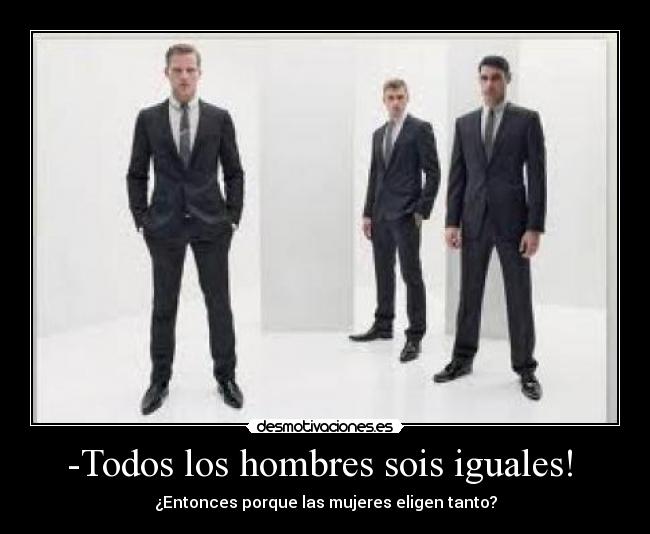 -Todos los hombres sois iguales!  - 