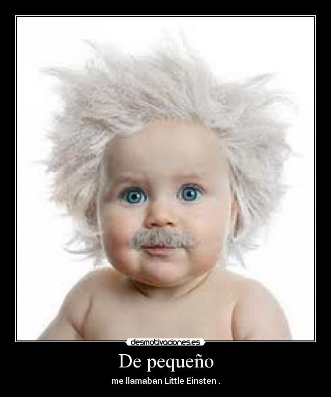 De pequeño - me llamaban Little Einsten .