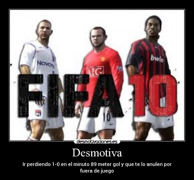 Desmotiva - Ir perdiendo 1-0 en el minuto 89 meter gol y que te lo anulen por fuera de juego