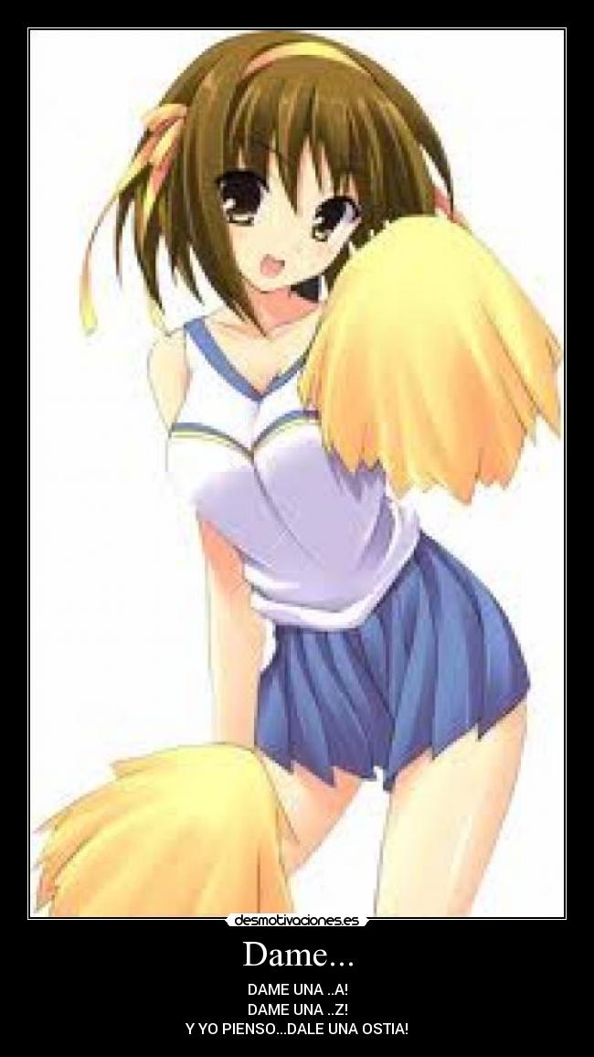 Dame... - DAME UNA ..A!
DAME UNA ..Z!
Y YO PIENSO...DALE UNA OSTIA!