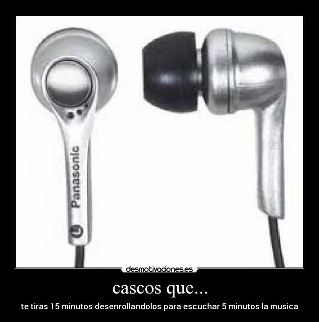 cascos que... - te tiras 15 minutos desenrollandolos para escuchar 5 minutos la musica