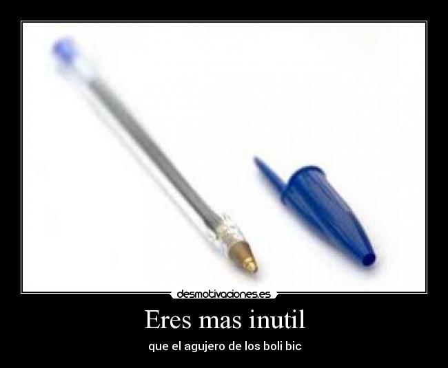 Eres mas inutil - 