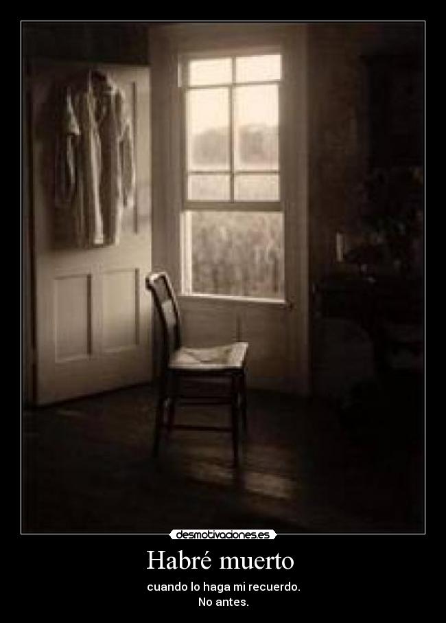 Habré muerto - cuando lo haga mi recuerdo.
No antes.