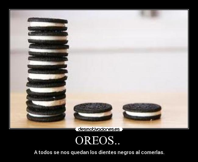 OREOS..  - A todos se nos quedan los dientes negros al comerlas.