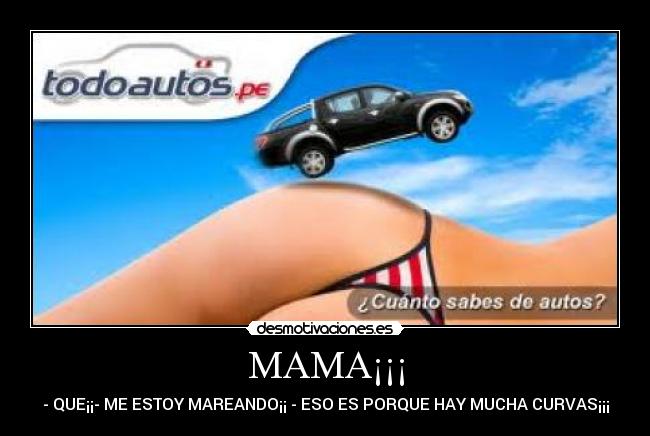 MAMA¡¡¡ - - QUE¡¡- ME ESTOY MAREANDO¡¡ - ESO ES PORQUE HAY MUCHA CURVAS¡¡¡