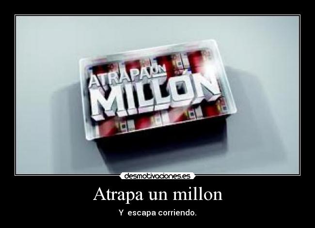 Atrapa un millon - Y  escapa corriendo.