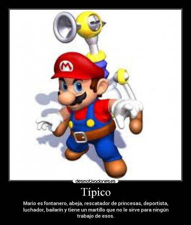 Típico - Mario es fontanero, abeja, rescatador de princesas, deportista,
luchador, bailarín y tiene un martillo que no le sirve para ningún
trabajo de esos.