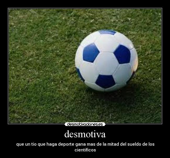 desmotiva - que un tio que haga deporte gana mas de la mitad del sueldo de los cientificos