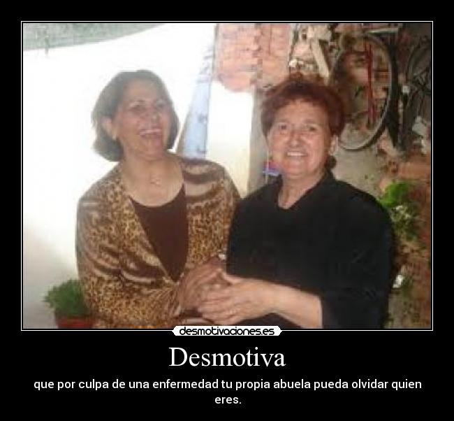 Desmotiva - que por culpa de una enfermedad tu propia abuela pueda olvidar quien eres.