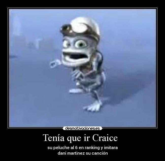 Tenía que ir Craice - su peluche al 6 en ranking y imitara
dani martinez su canción