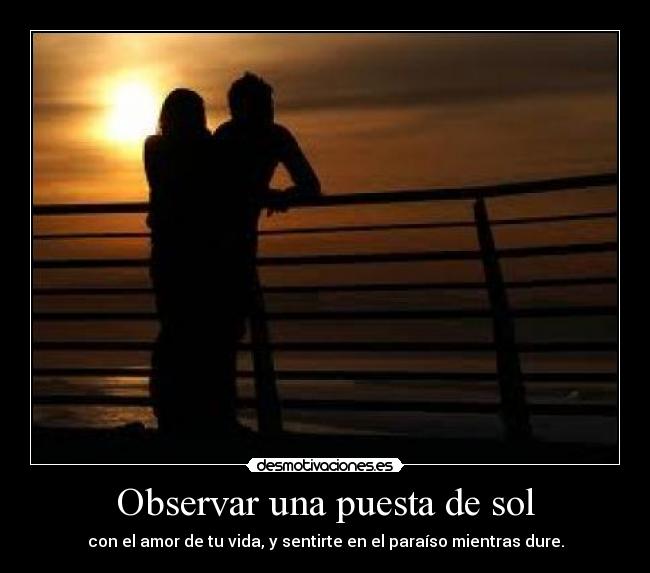 Observar una puesta de sol - con el amor de tu vida, y sentirte en el paraíso mientras dure.