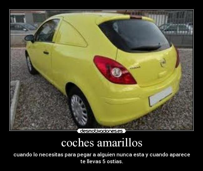 coches amarillos - cuando lo necesitas para pegar a alguien nunca esta y cuando aparece
te llevas 5 ostias.