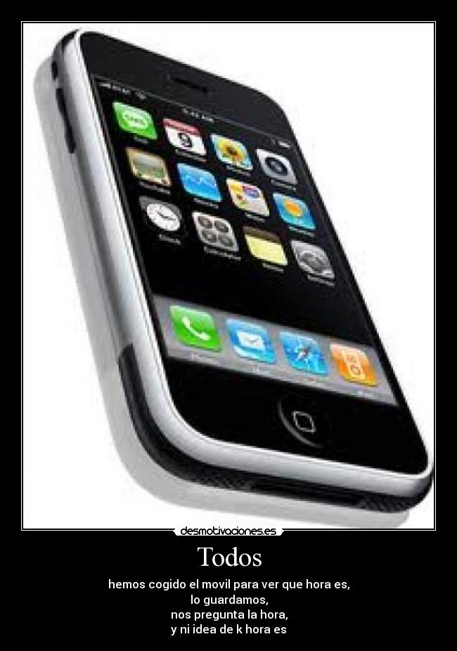 Todos - hemos cogido el movil para ver que hora es,
lo guardamos,
nos pregunta la hora,
y ni idea de k hora es