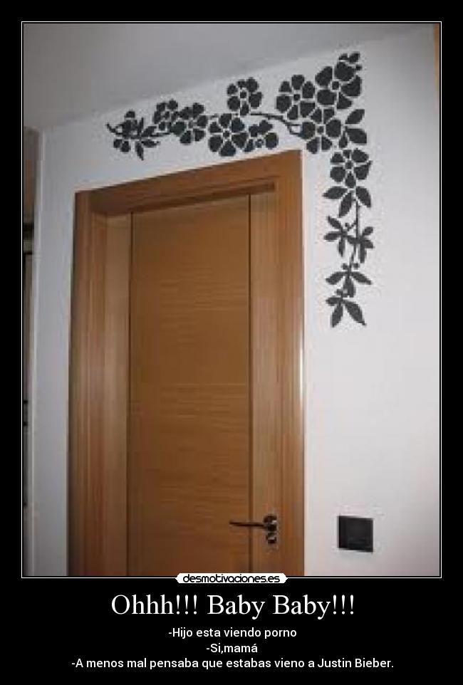 Ohhh!!! Baby Baby!!! - -Hijo esta viendo porno
-Si,mamá
-A menos mal pensaba que estabas vieno a Justin Bieber.