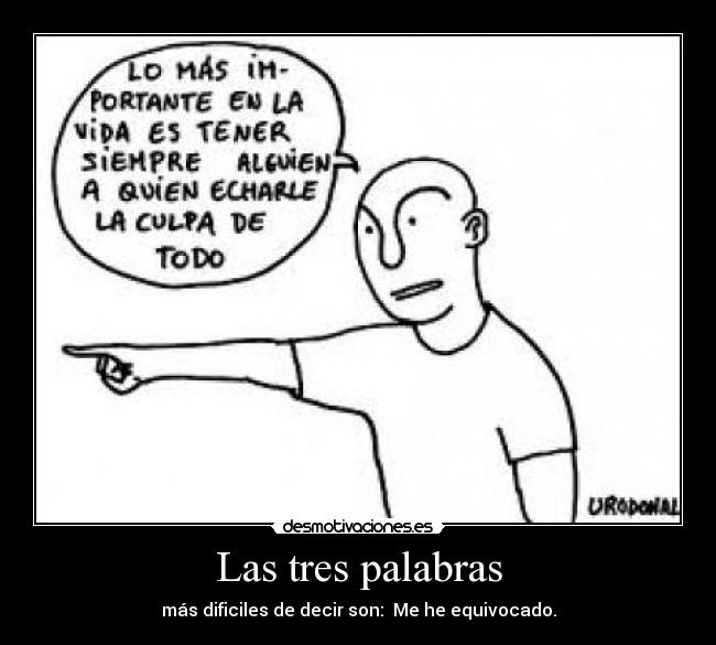 Las tres palabras - más dificiles de decir son: Me he equivocado.