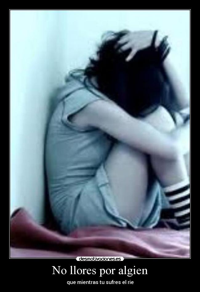 No llores por algien - que mientras tu sufres el rie
