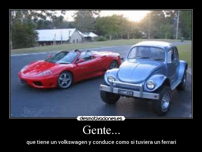 Gente... - que tiene un volkswagen y conduce como si tuviera un ferrari