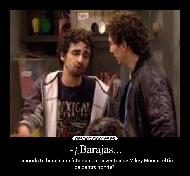 -¿Barajas... - ...cuando te haces una foto con un tio vestdo de Mikey Mouse, el tio de dentro sonríe?