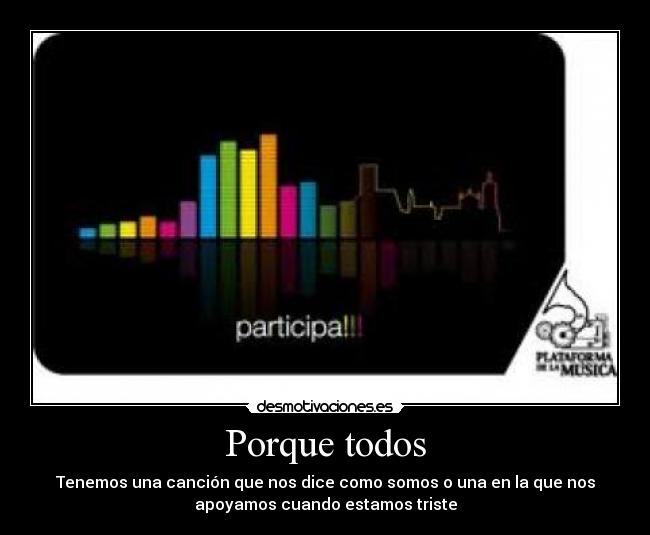 Porque todos - Tenemos una canción que nos dice como somos o una en la que nos
apoyamos cuando estamos triste