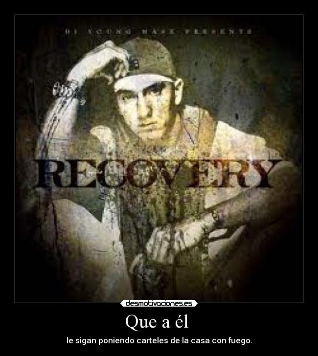 Que a él  - le sigan poniendo carteles de la casa con fuego.