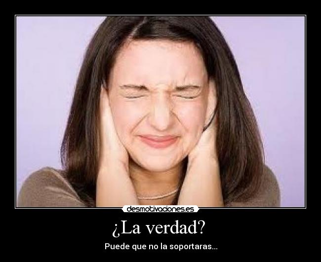 ¿La verdad?  - Puede que no la soportaras...