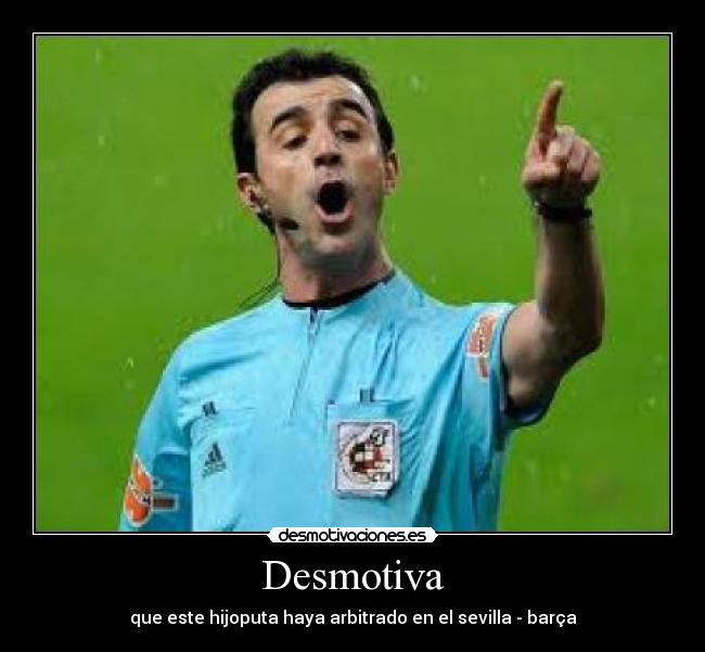 Desmotiva - que este hijoputa haya arbitrado en el sevilla - barça