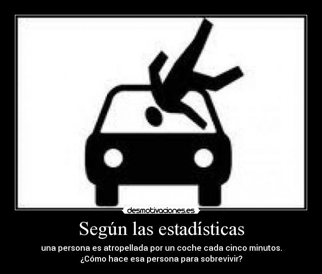 Según las estadísticas - una persona es atropellada por un coche cada cinco minutos.
¿Cómo hace esa persona para sobrevivir?