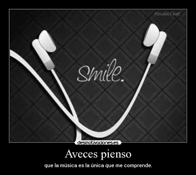 Aveces pienso - que la música es la única que me comprende.