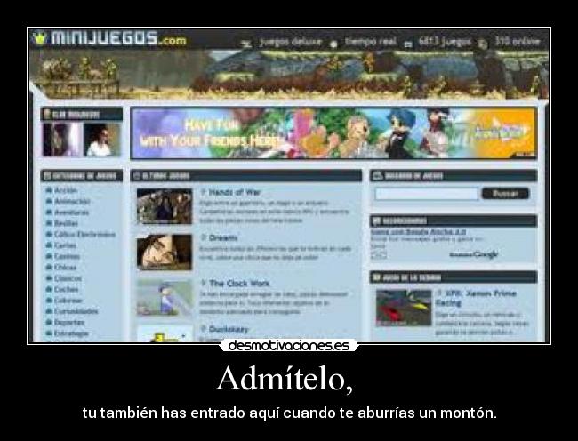 Admítelo, - tu también has entrado aquí cuando te aburrías un montón.