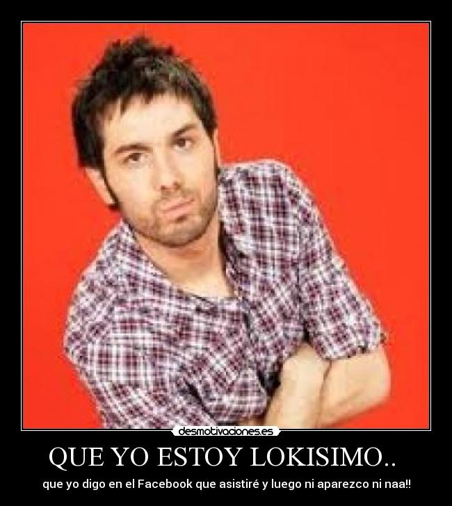 QUE YO ESTOY LOKISIMO..  - 