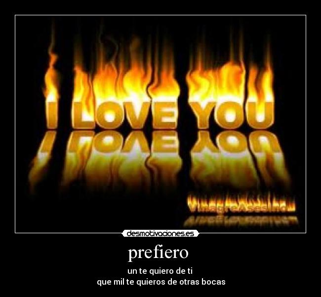 prefiero  - un te quiero de ti 
que mil te quieros de otras bocas