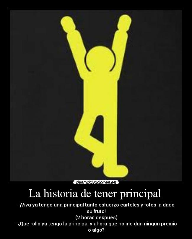 La historia de tener principal - -¡Viva ya tengo una principal tanto esfuerzo carteles y fotos a dado su fruto!
(2 horas despues)
-¿Que rollo ya tengo la principal y ahora que no me dan ningun premio o algo?