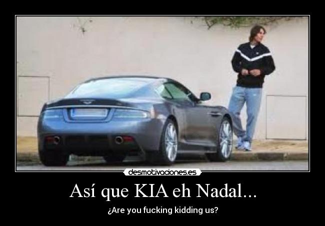 Así que KIA eh Nadal... - ¿Are you fucking kidding us?