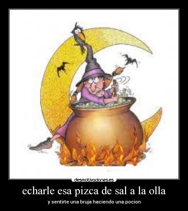 echarle esa pizca de sal a la olla - y sentirte una bruja haciendo una pocion