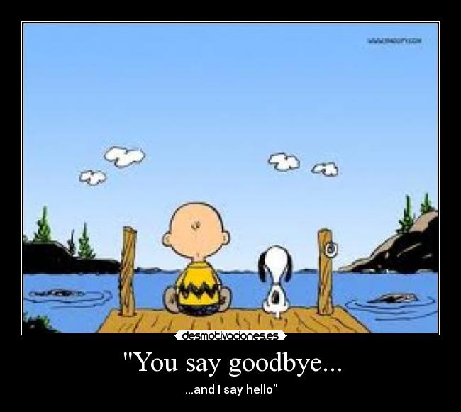 You say goodbye... - ...and I say hello