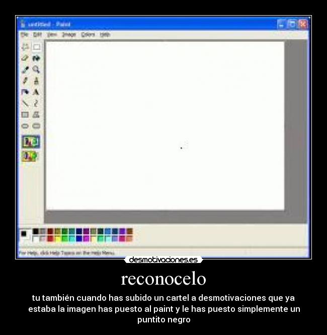 reconocelo - tu también cuando has subido un cartel a desmotivaciones que ya
estaba la imagen has puesto al paint y le has puesto simplemente un
puntito negro