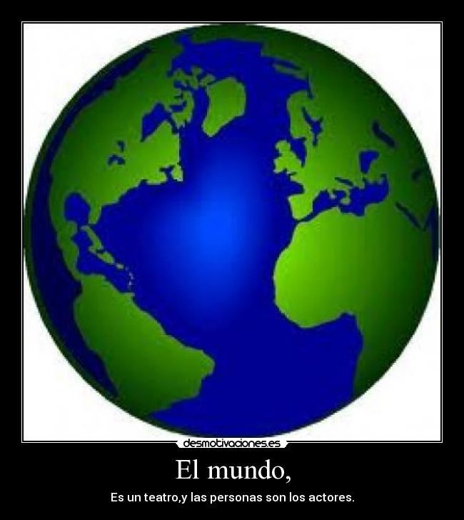 El mundo, - Es un teatro,y las personas son los actores.