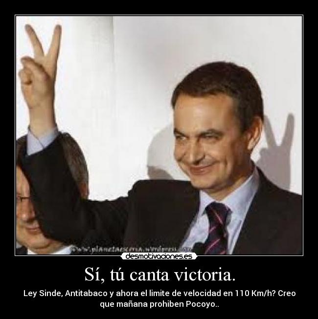 Sí, tú canta victoria. - Ley Sinde, Antitabaco y ahora el limite de velocidad en 110 Km/h? Creo
que mañana prohiben Pocoyo..