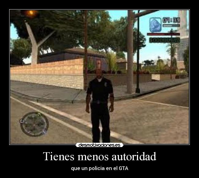 Tienes menos autoridad - que un policia en el GTA