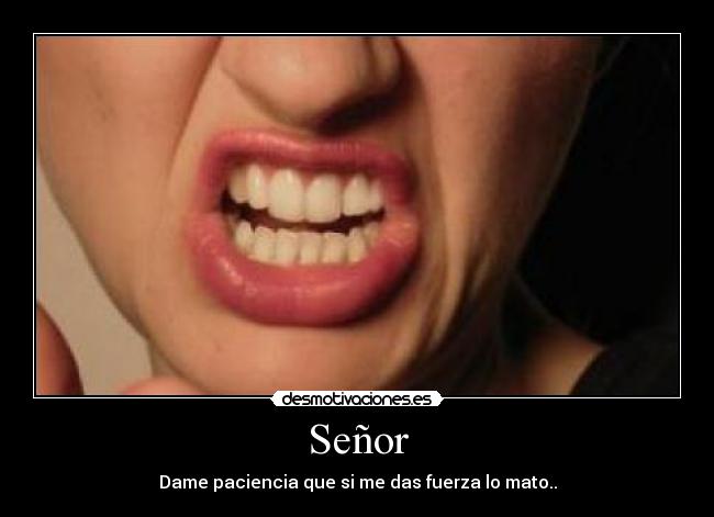 Señor - Dame paciencia que si me das fuerza lo mato..