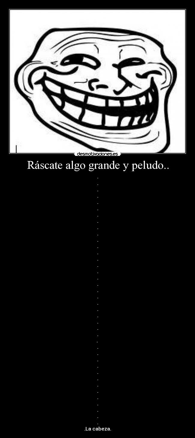 Ráscate algo grande y peludo.. - 