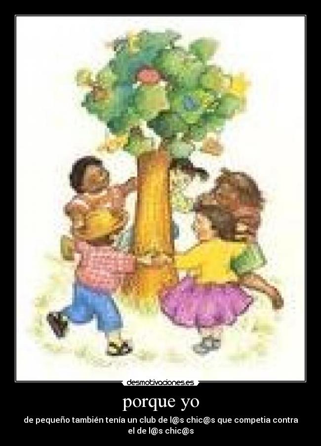 porque yo - de pequeño también tenía un club de l@s chic@s que competia contra
el de l@s chic@s