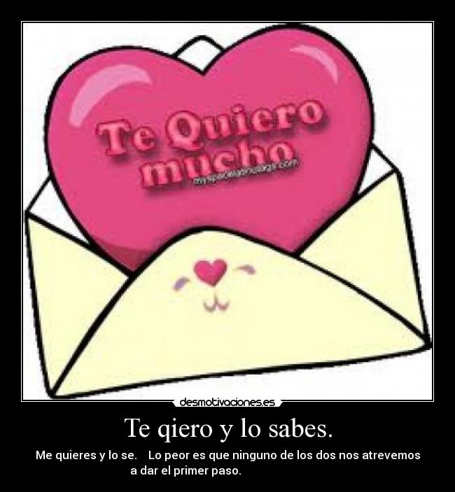 Te qiero y lo sabes. -