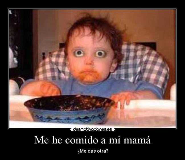 Me he comido a mi mamá - ¿Me das otra?