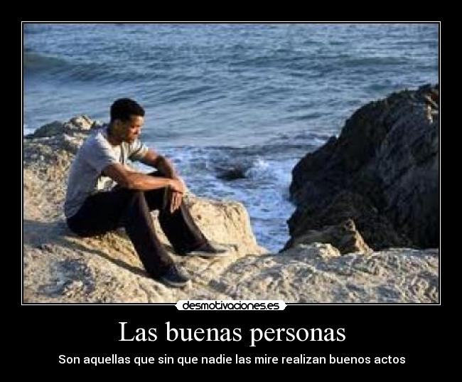 Las buenas personas - Son aquellas que sin que nadie las mire realizan buenos actos