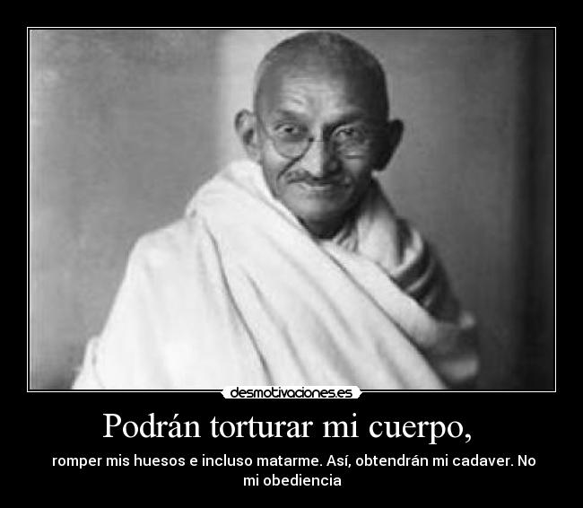 Podrán torturar mi cuerpo,  -  romper mis huesos e incluso matarme. Así, obtendrán mi cadaver. No mi obediencia