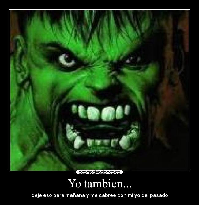 Yo tambien... - deje eso para mañana y me cabree con mi yo del pasado